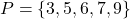 P = \{3, 5, 6, 7, 9\}