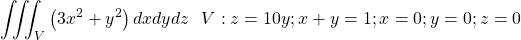 \[\iiint_{V}\left(3x^2+y^2\right)dxdydz\ \ V:z=10y;x+y=1;x=0;y=0;z=0\]