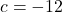 c = -12