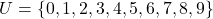 U = \{ 0, 1, 2, 3, 4, 5, 6, 7, 8, 9 \}