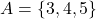 A = \{ 3, 4, 5 \}