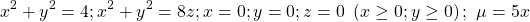 \[\ x^2+y^2=4;x^2+y^2=8z;x=0;y=0;z=0\ \left(x\geq0;y\geq0\right);\ \mu=5x\]