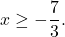 \[ x \geq -\frac{7}{3}. \]