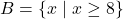 B = \{x \mid x \geq 8\}