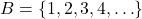 B = \{1, 2, 3, 4, \ldots\}