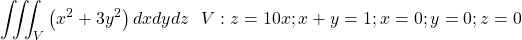 \[\ \iiint_{V}\left(x^2+3y^2\right)dxdydz\ \ V:z=10x;x+y=1; x=0; y=0;z=0\]
