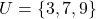 U = \{3, 7, 9\}