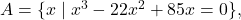 A = \{ x \mid x^{3} - 22x^{2} + 85x = 0 \},