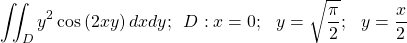 \[\iint_{D}{y^2\cos{\left(2xy\right)dxdy};\ \ }D:x=0; \ \ y=\sqrt{\frac{\pi}{2}}; \ \ y=\frac{x}{2}\]