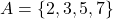 A = \{ 2, 3, 5, 7 \}