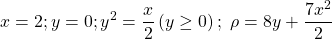 \[x=2;y=0;y^2=\frac{x}{2}\left(y\geq0\right);\ \rho=8y+\frac{7x^2}{2}\]