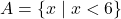 A = \{ x \mid x < 6 \}